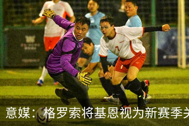 意媒：格罗索将基恩视为新赛季关键人物，已明确表达将其留队意愿
